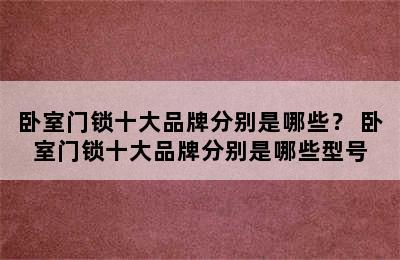 卧室门锁十大品牌分别是哪些？ 卧室门锁十大品牌分别是哪些型号